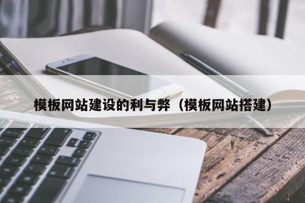 模板网站建设的利与弊(模板网站搭建)