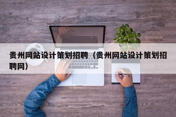 贵州网站设计策划招聘（贵州网站设计策划招聘网）