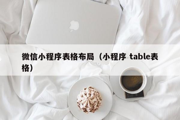 微信小程序表格布局（小程序 table表格）