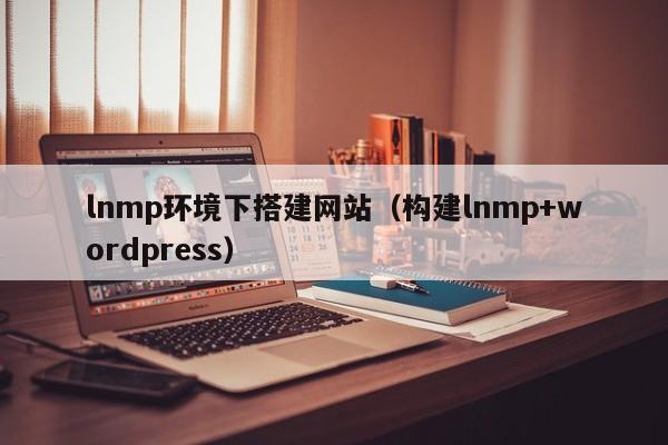 lnmp环境下搭建网站（构建lnmp+wordpress）