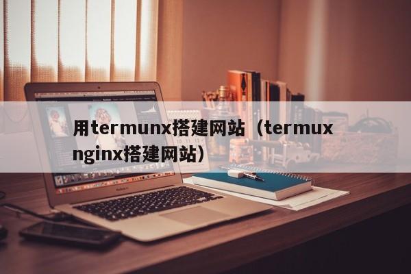 用termunx搭建网站（termux nginx搭建网站）