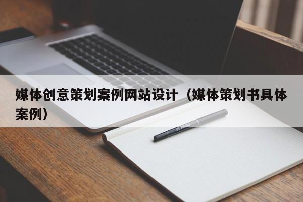 媒体创意策划案例网站设计（媒体策划书具体案例）