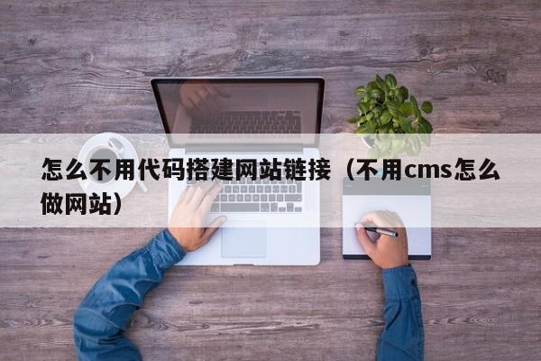 怎么不用代码搭建网站链接（不用cms怎么做网站）