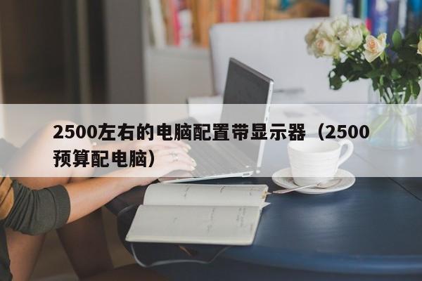 2500左右的电脑配置带显示器（2500预算配电脑）