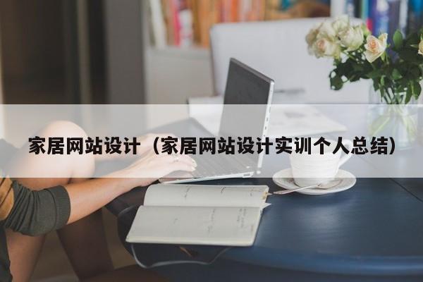 家居网站设计（家居网站设计实训个人总结）