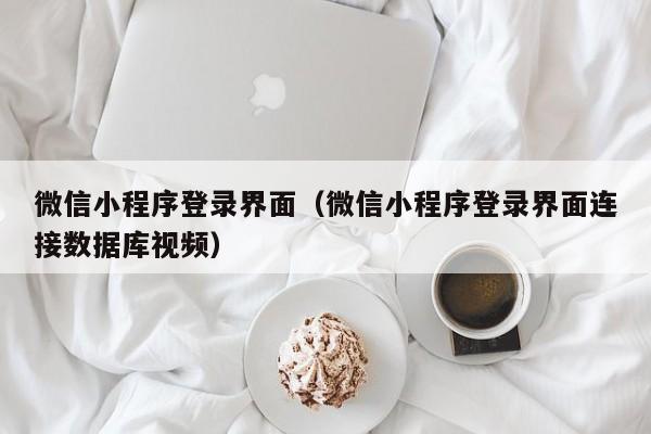 微信小程序登录界面（微信小程序登录界面连接数据库视频）