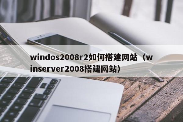 windos2008r2如何搭建网站（winserver2008搭建网站）