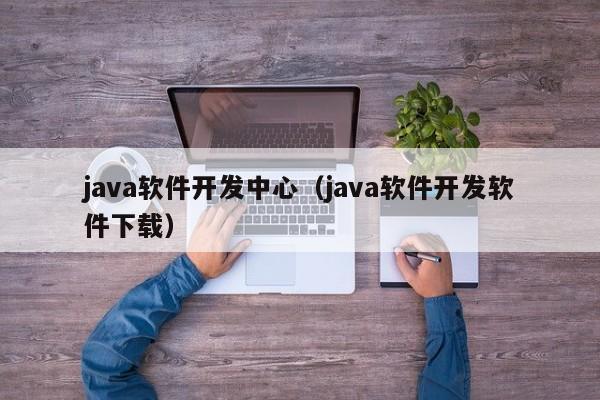 java软件开发中心（java软件开发软件下载）