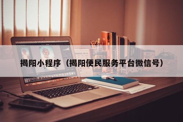 揭阳小程序（揭阳便民服务平台微信号）