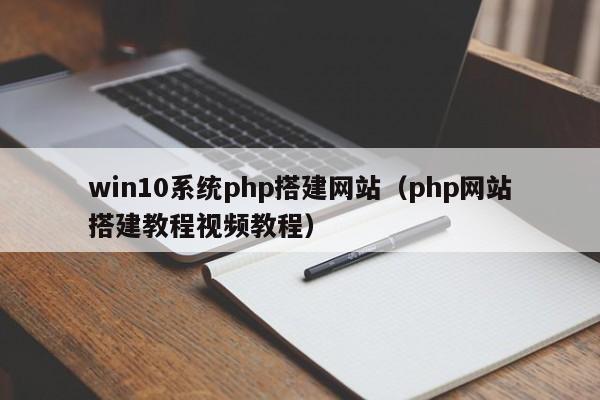 win10系统php搭建网站（php网站搭建教程视频教程）