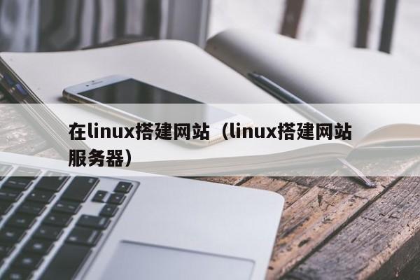 在linux搭建网站（linux搭建网站服务器）