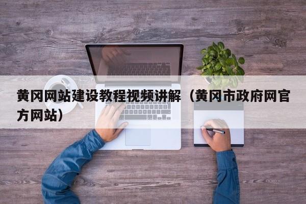 黄冈网站建设教程视频讲解（黄冈市政府网官方网站）