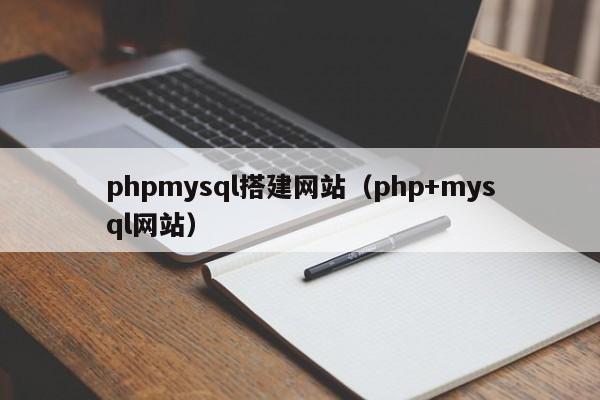 phpmysql搭建网站（php+mysql网站）