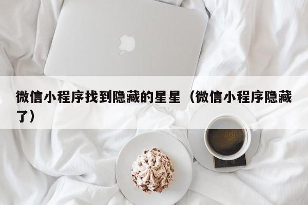 微信小程序找到隐藏的星星（微信小程序隐藏了）