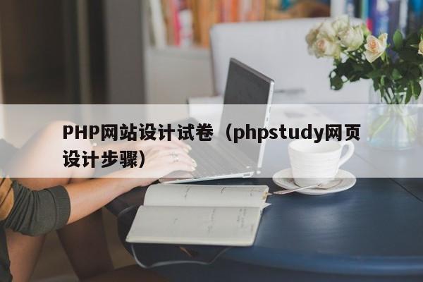 PHP网站设计试卷（phpstudy网页设计步骤）
