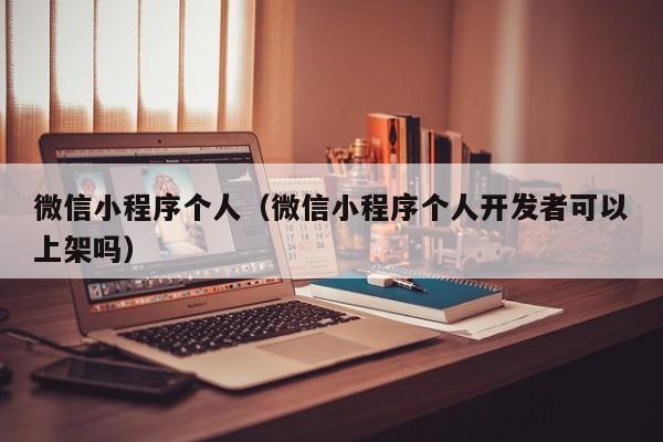 微信小程序个人（微信小程序个人开发者可以上架吗）
