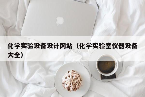 化学实验设备设计网站（化学实验室仪器设备大全）