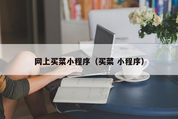 网上买菜小程序（买菜 小程序）