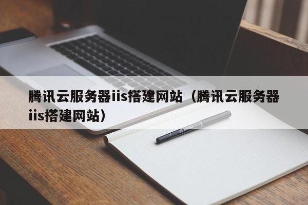 腾讯云服务器iis搭建网站（腾讯云服务器iis搭建网站）