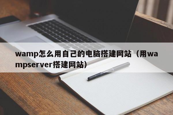 wamp怎么用自己的电脑搭建网站（用wampserver搭建网站）