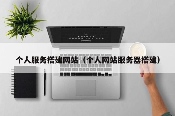 个人服务搭建网站（个人网站服务器搭建）