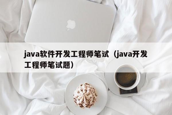 java软件开发工程师笔试（java开发工程师笔试题）