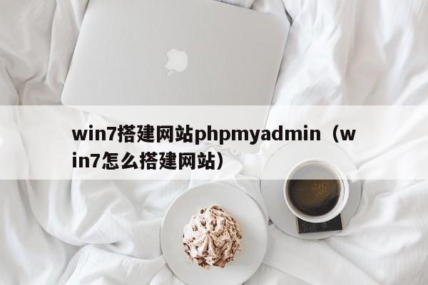 win7搭建网站phpmyadmin（win7怎么搭建网站）