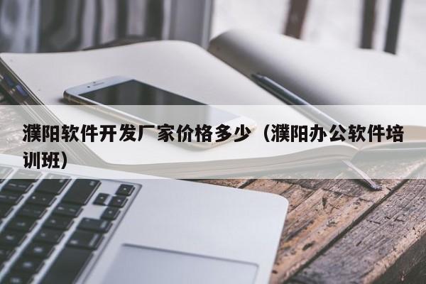濮阳软件开发厂家价格多少（濮阳办公软件培训班）