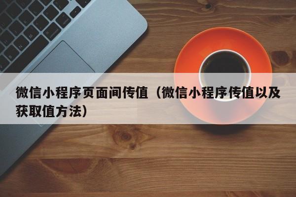 微信小程序页面间传值（微信小程序传值以及获取值方法）