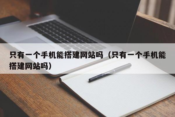 只有一个手机能搭建网站吗（只有一个手机能搭建网站吗）