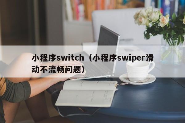 小程序switch（小程序swiper滑动不流畅问题）