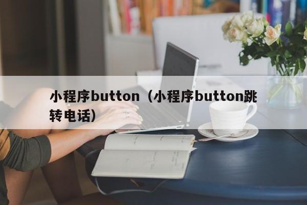 小程序button（小程序button跳转电话）