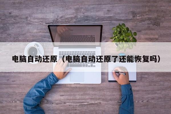 电脑自动还原（电脑自动还原了还能恢复吗）