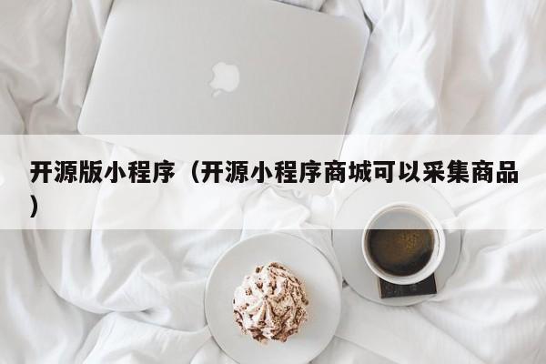 开源版小程序（开源小程序商城可以采集商品）