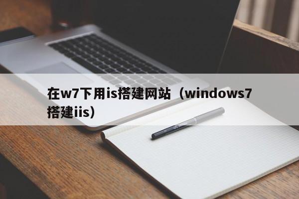 在w7下用is搭建网站（windows7搭建iis）