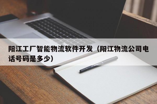 阳江工厂智能物流软件开发(阳江物流公司电话号码是多少)