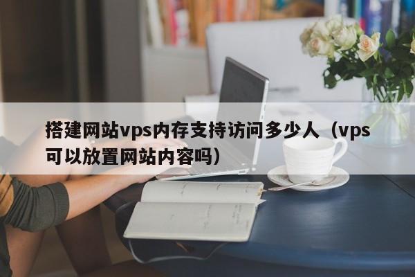搭建网站vps内存支持访问多少人（vps可以放置网站内容吗）