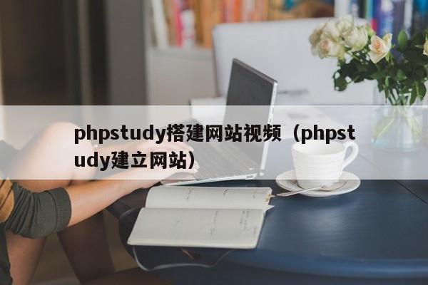 phpstudy搭建网站视频（phpstudy建立网站）