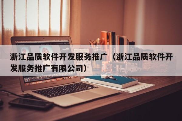浙江品质软件开发服务推广（浙江品质软件开发服务推广有限公司）