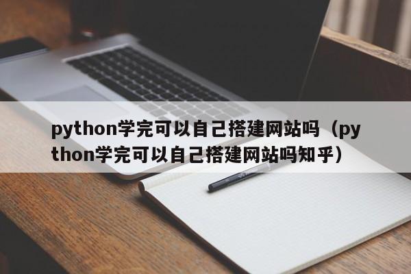 python学完可以自己搭建网站吗（python学完可以自己搭建网站吗知乎）