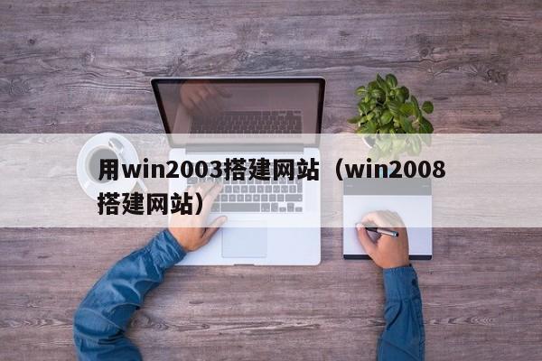 用win2003搭建网站（win2008搭建网站）