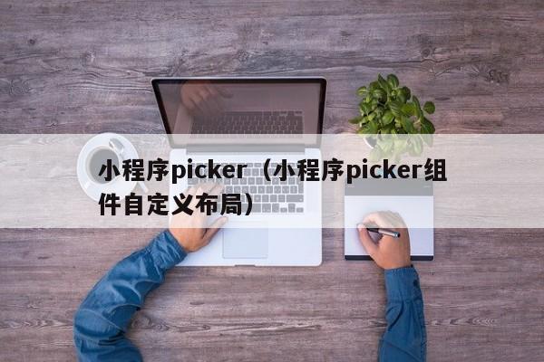 小程序picker（小程序picker组件自定义布局）