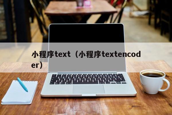 小程序text（小程序textencoder）