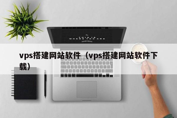 vps搭建网站软件（vps搭建网站软件下载）