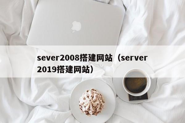 sever2008搭建网站（server2019搭建网站）