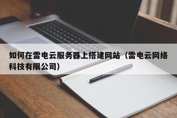 如何在雷电云服务器上搭建网站（雷电云网络科技有限公司）
