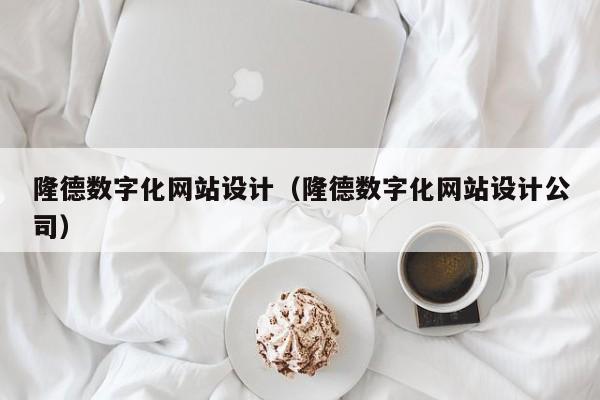 隆德数字化网站设计（隆德数字化网站设计公司）