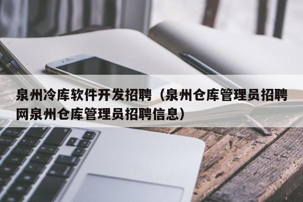 泉州冷库软件开发招聘（泉州仓库管理员招聘网泉州仓库管理员招聘信息）