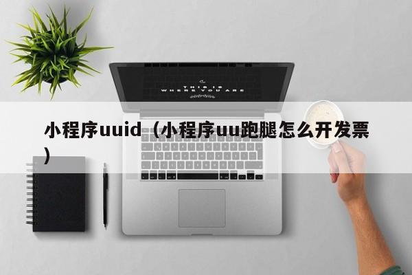 小程序uuid（小程序uu跑腿怎么开发票）
