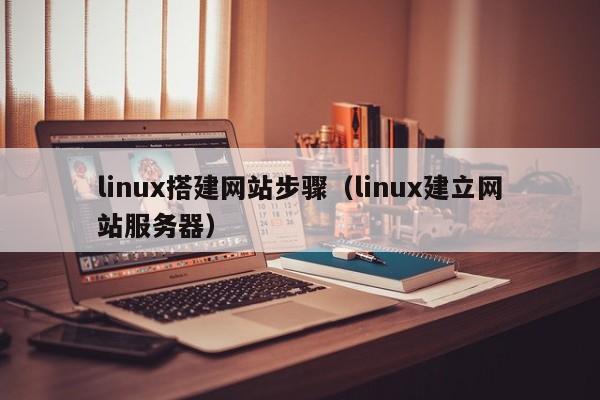 linux搭建网站步骤（linux建立网站服务器）